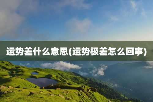 运势差什么意思(运势极差怎么回事)