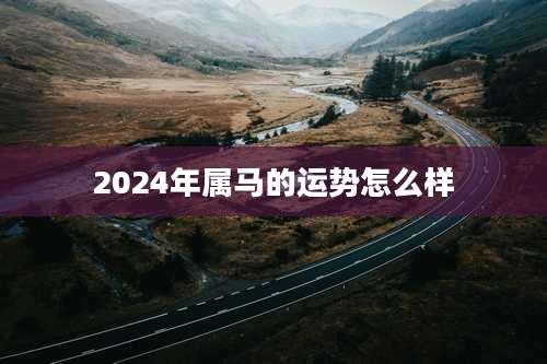2024年属马的运势怎么样