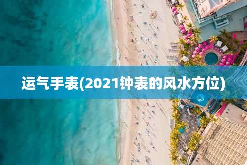 运气手表(2021钟表的风水方位)