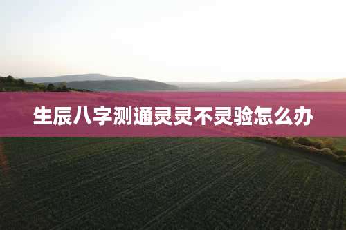 生辰八字测通灵灵不灵验怎么办