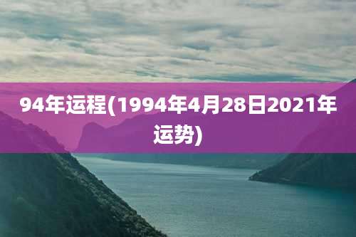 94年运程(1994年4月28日2021年运势)