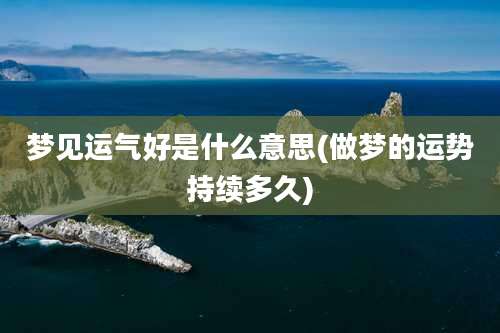 梦见运气好是什么意思(做梦的运势持续多久)
