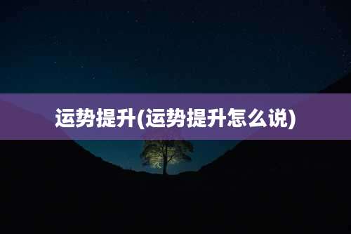 运势提升(运势提升怎么说)