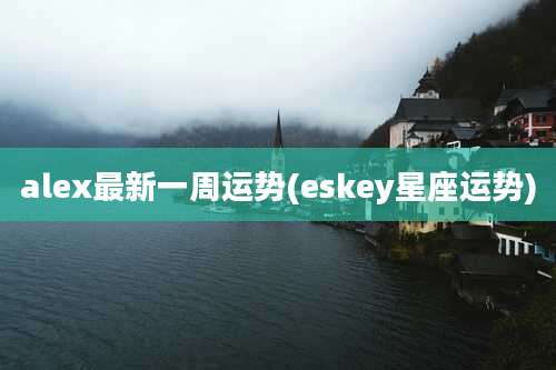 alex最新一周运势(eskey星座运势)