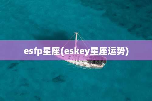 esfp星座(eskey星座运势)