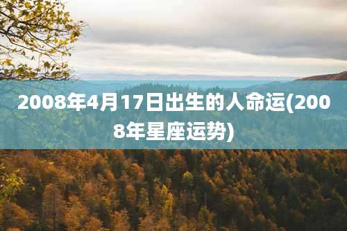 2008年4月17日出生的人命运(2008年星座运势)
