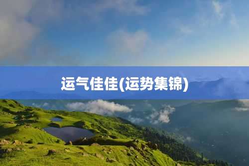 运气佳佳(运势集锦)