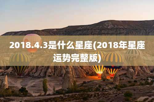 2018.4.3是什么星座(2018年星座运势完整版)