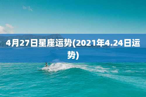 4月27日星座运势(2021年4.24日运势)