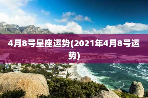 4月8号星座运势(2021年4月8号运势)