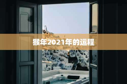 猴年2021年的运程