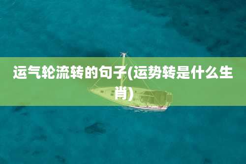 运气轮流转的句子(运势转是什么生肖)