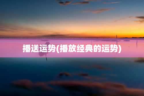 播送运势(播放经典的运势)