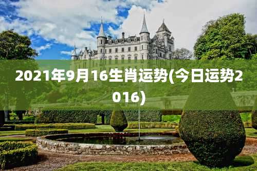 2021年9月16生肖运势(今日运势2016)