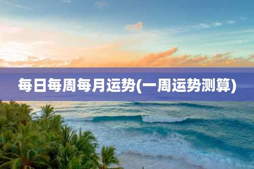 每日每周每月运势(一周运势测算)