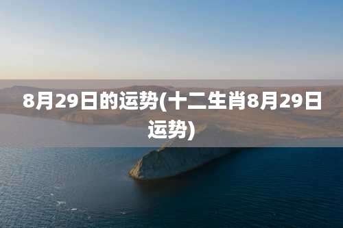 8月29日的运势(十二生肖8月29日运势)