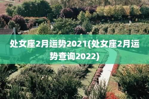 处女座2月运势2021(处女座2月运势查询2022)