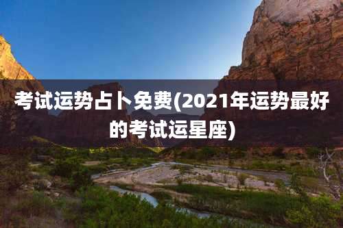 考试运势占卜免费(2021年运势最好的考试运星座)