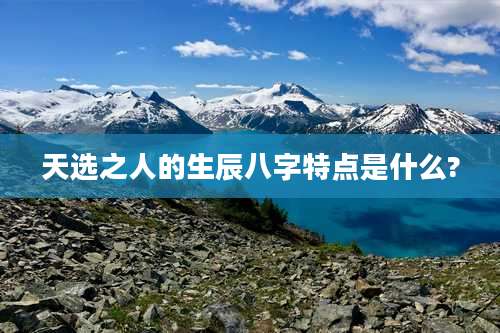 天选之人的生辰八字特点是什么?