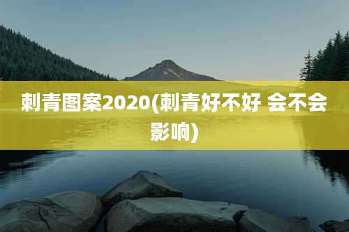 刺青图案2020(刺青好不好 会不会影响)