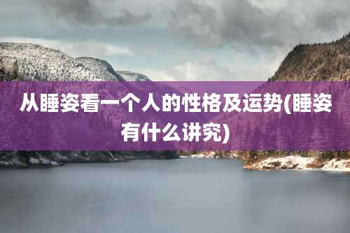 从睡姿看一个人的性格及运势(睡姿有什么讲究)