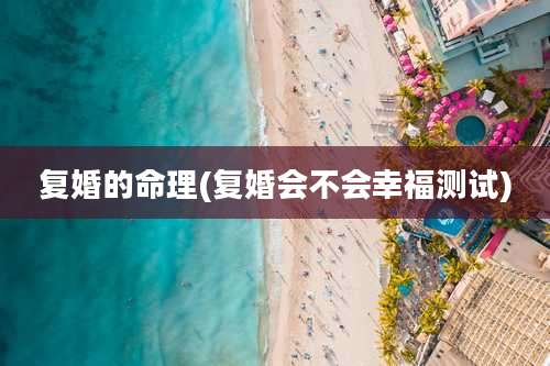 复婚的命理(复婚会不会幸福测试)