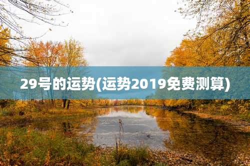29号的运势(运势2019免费测算)