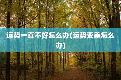 运势一直不好怎么办(运势变差怎么办)