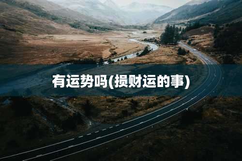 有运势吗(损财运的事)