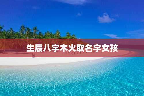 生辰八字木火取名字女孩
