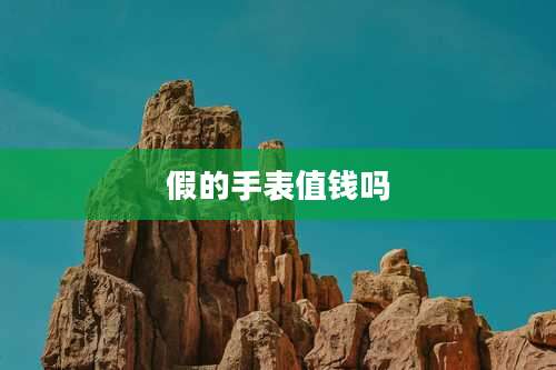 假的手表值钱吗