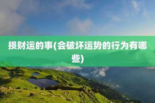 损财运的事(会破坏运势的行为有哪些)