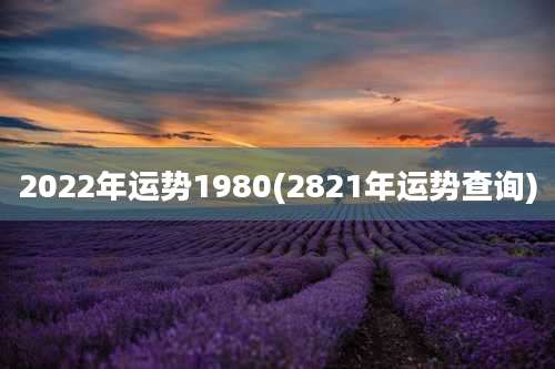 2022年运势1980(2821年运势查询)
