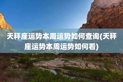 天秤座运势本周运势如何查询(天秤座运势本周运势如何看)