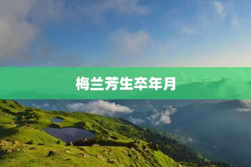 梅兰芳生卒年月