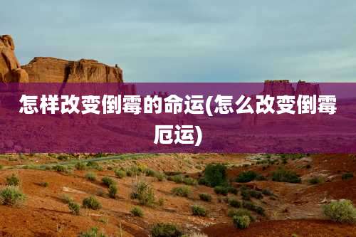 怎样改变倒霉的命运(怎么改变倒霉厄运)