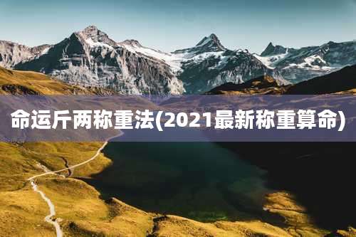 命运斤两称重法(2021最新称重算命)