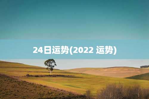 24日运势(2022 运势)