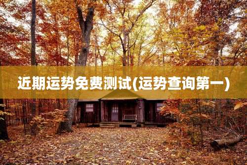 近期运势免费测试(运势查询第一)