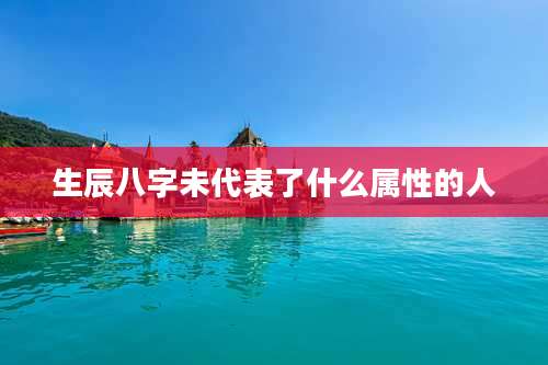 生辰八字未代表了什么属性的人