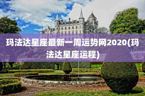 玛法达星座最新一周运势网2020(玛法达星座运程)