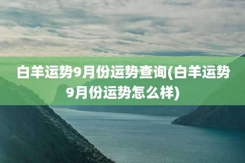 白羊运势9月份运势查询(白羊运势9月份运势怎么样)