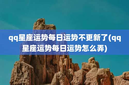 qq星座运势每日运势不更新了(qq星座运势每日运势怎么弄)
