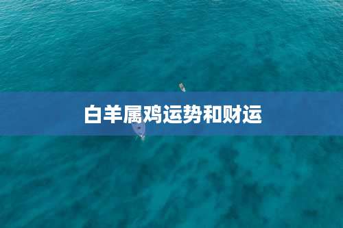 白羊属鸡运势和财运