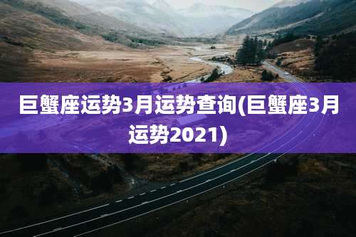 巨蟹座运势3月运势查询(巨蟹座3月运势2021)