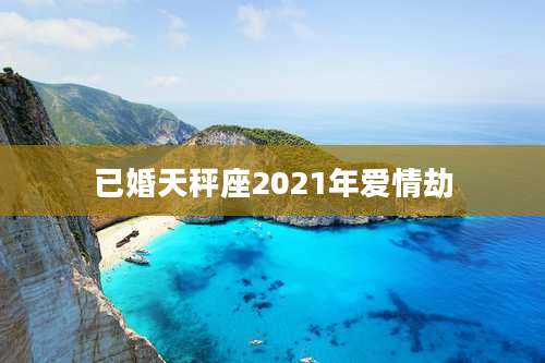 已婚天秤座2021年爱情劫