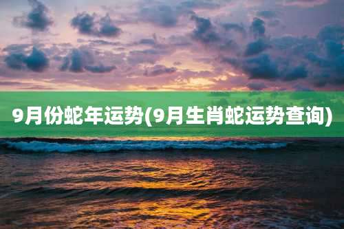 9月份蛇年运势(9月生肖蛇运势查询)