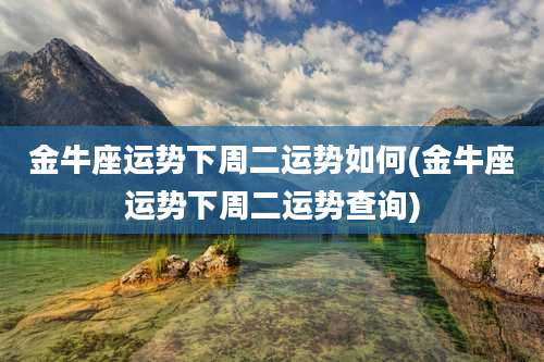 金牛座运势下周二运势如何(金牛座运势下周二运势查询)