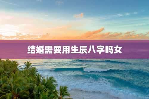 结婚需要用生辰八字吗女