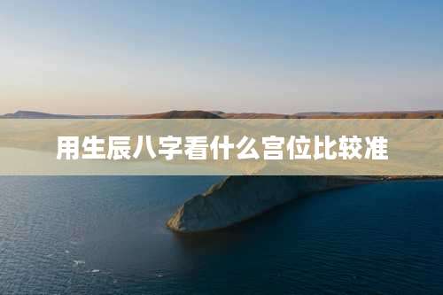 用生辰八字看什么宫位比较准